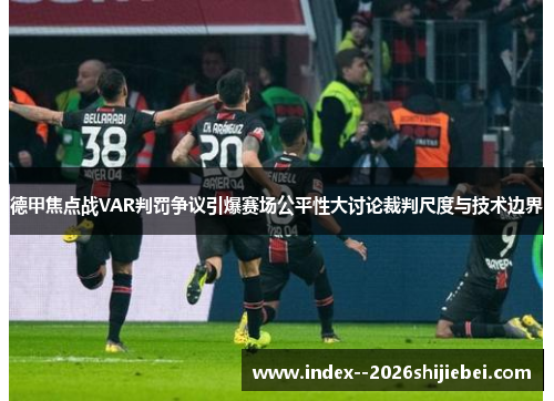 德甲焦点战VAR判罚争议引爆赛场公平性大讨论裁判尺度与技术边界