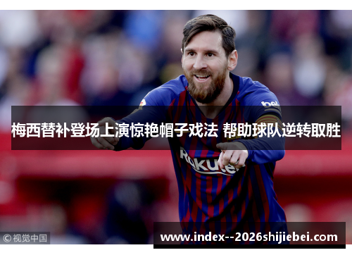 梅西替补登场上演惊艳帽子戏法 帮助球队逆转取胜