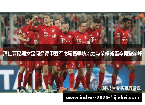 拜仁慕尼黑女足问鼎德甲冠军书写赛季统治力与荣耀新篇章再登巅峰