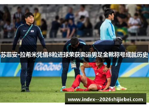 苏菲安·拉希米凭借8粒进球荣获奥运男足金靴称号成就历史 苏菲安·拉希米凭借8粒进球荣获奥运男足金靴称号成就历史