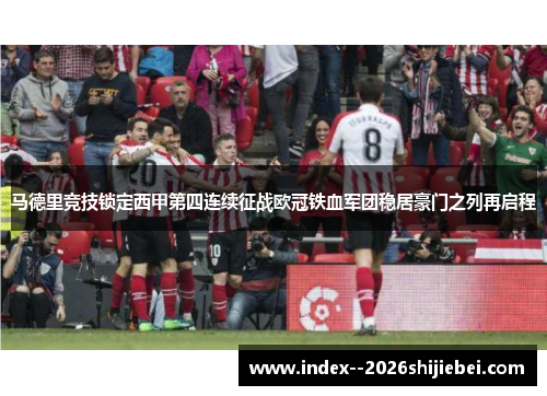 马德里竞技锁定西甲第四连续征战欧冠铁血军团稳居豪门之列再启程